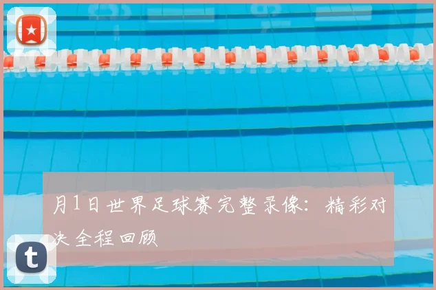 月1日世界足球赛完整录像：精彩对决全程回顾