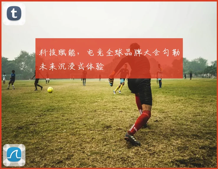 科技赋能，电竞全球品牌大会勾勒未来沉浸式体验