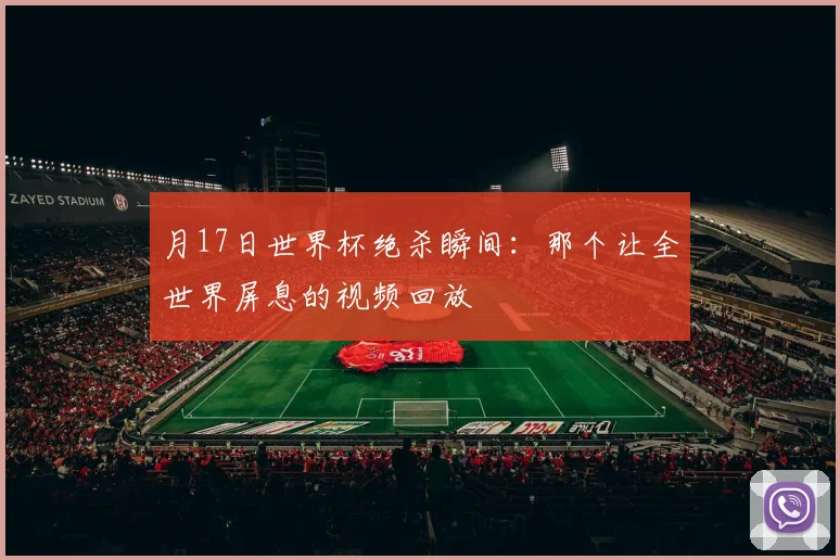 月17日世界杯绝杀瞬间:那个让全世界屏息的视频回放
