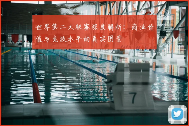 世界第二大联赛深度解析：商业价值与竞技水平的真实图景