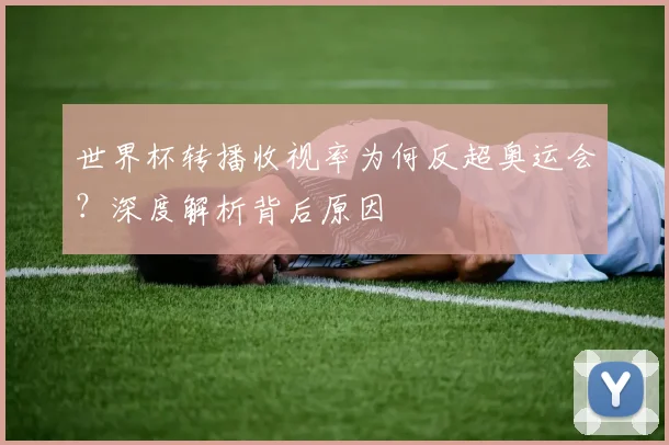 世界杯转播收视率为何反超奥运会?深度解析背后原因