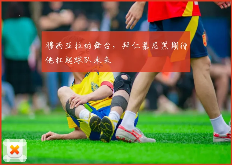穆西亚拉的舞台，拜仁慕尼黑期待他扛起球队未来