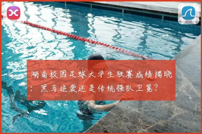 湖南校园足球大学生联赛成绩揭晓:黑马逆袭还是传统强队卫冕?