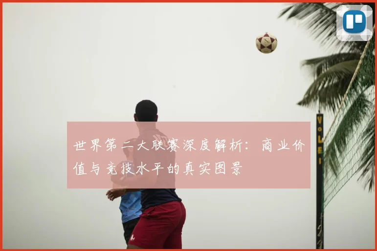世界第二大联赛深度解析:商业价值与竞技水平的真实图景